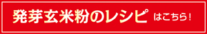 発芽玄米粉のレシピはこちら