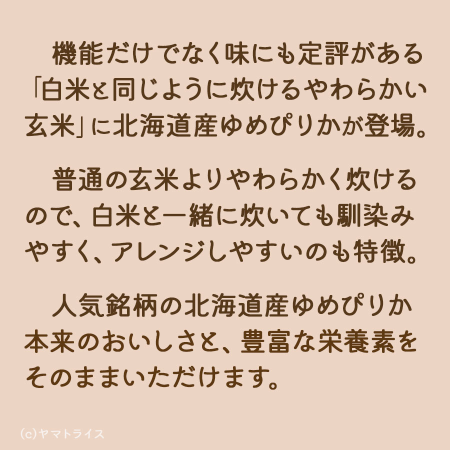 白米と同じように炊けるやわらかい玄米 北海道産ゆめぴりか